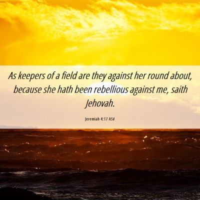 Picture 06 - Jeremiah 4:17 ASV - As keepers of a field are they against her round - Bible Verse Picture