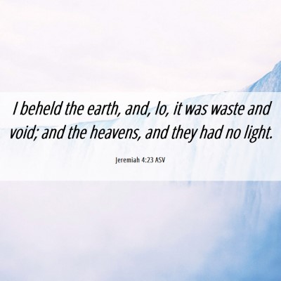 Picture 06 - Jeremiah 4:23 ASV - I beheld the earth, and, lo, it was waste and - Bible Verse Picture