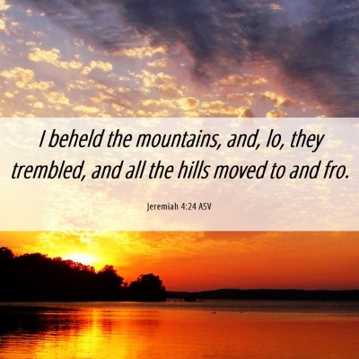Picture 06 - Jeremiah 4:24 ASV - I beheld the mountains, and, lo, they trembled, - Bible Verse Picture