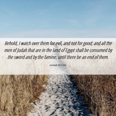Picture 06 - Jeremiah 44:27 ASV - Behold, I watch over them for evil, and not for - Bible Verse Picture