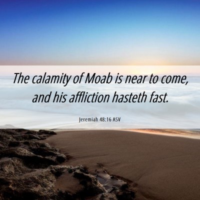 Picture 06 - Jeremiah 48:16 ASV - The calamity of Moab is near to come, and his - Bible Verse Picture
