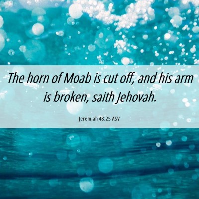 Picture 06 - Jeremiah 48:25 ASV - The horn of Moab is cut off, and his arm is - Bible Verse Picture