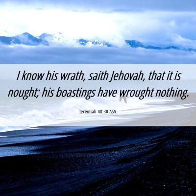 Picture 06 - Jeremiah 48:30 ASV - I know his wrath, saith Jehovah, that it is - Bible Verse Picture