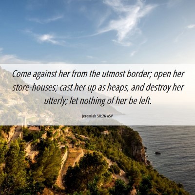 Picture 06 - Jeremiah 50:26 ASV - Come against her from the utmost border; open her - Bible Verse Picture