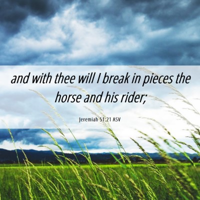 Picture 06 - Jeremiah 51:21 ASV - and with thee will I break in pieces the horse - Bible Verse Picture