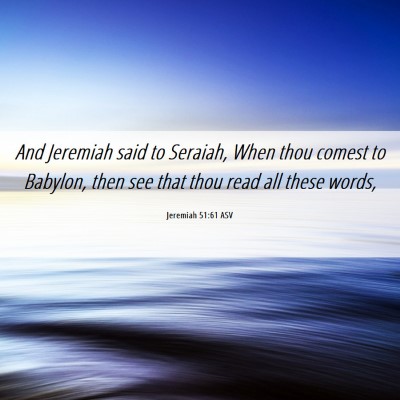 Picture 06 - Jeremiah 51:61 ASV - And Jeremiah said to Seraiah, When thou comest to - Bible Verse Picture