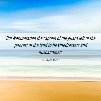 Picture 06 - Jeremiah 52:16 ASV - But Nebuzaradan the captain of the guard left of - Bible Verse Picture