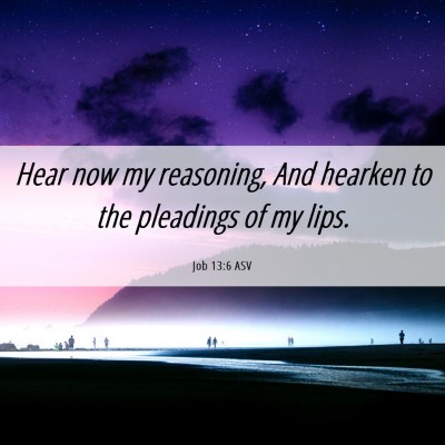 Picture 06 - Job 13:6 ASV - Hear now my reasoning, And hearken to the - Bible Verse Picture