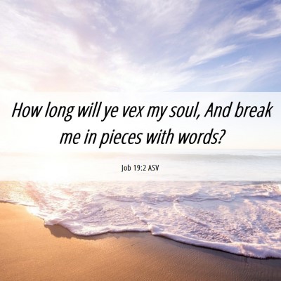 Picture 06 - Job 19:2 ASV - How long will ye vex my soul, And break me in - Bible Verse Picture