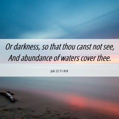 Picture 06 - Job 22:11 ASV - Or darkness, so that thou canst not see, And - Bible Verse Picture