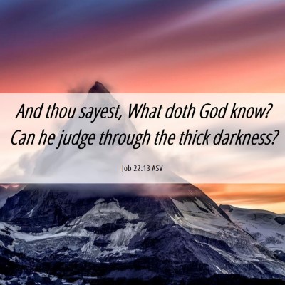 Picture 06 - Job 22:13 ASV - And thou sayest, What doth God know? Can he judge - Bible Verse Picture