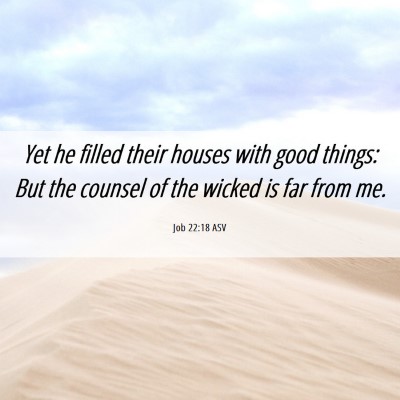 Picture 06 - Job 22:18 ASV - Yet he filled their houses with good things: But - Bible Verse Picture