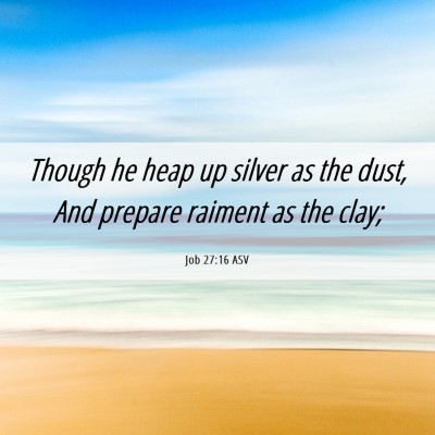 Picture 06 - Job 27:16 ASV - Though he heap up silver as the dust, And prepare - Bible Verse Picture