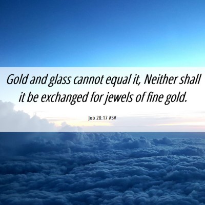 Picture 06 - Job 28:17 ASV - Gold and glass cannot equal it, Neither shall it - Bible Verse Picture
