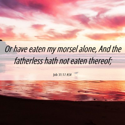 Picture 06 - Job 31:17 ASV - Or have eaten my morsel alone, And the fatherless - Bible Verse Picture
