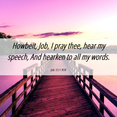 Picture 06 - Job 33:1 ASV - Howbeit, Job, I pray thee, hear my speech, And - Bible Verse Picture