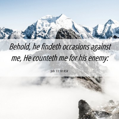 Picture 06 - Job 33:10 ASV - Behold, he findeth occasions against me, He - Bible Verse Picture