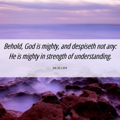 Picture 06 - Job 36:5 ASV - Behold, God is mighty, and despiseth not any: He - Bible Verse Picture
