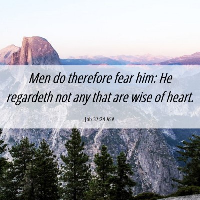 Picture 06 - Job 37:24 ASV - Men do therefore fear him: He regardeth not any - Bible Verse Picture