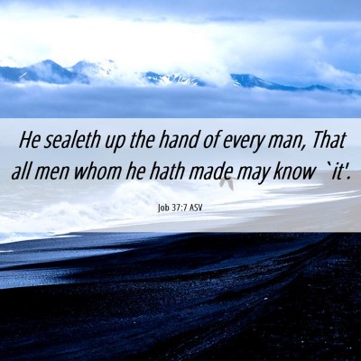 Picture 06 - Job 37:7 ASV - He sealeth up the hand of every man, That all men - Bible Verse Picture