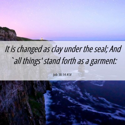 Picture 06 - Job 38:14 ASV - It is changed as clay under the seal; And `all - Bible Verse Picture