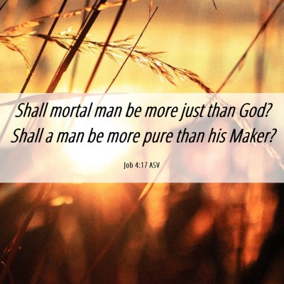 Picture 06 - Job 4:17 ASV - Shall mortal man be more just than God? Shall a - Bible Verse Picture