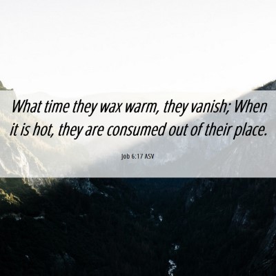 Picture 06 - Job 6:17 ASV - What time they wax warm, they vanish; When it is - Bible Verse Picture