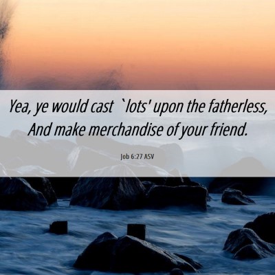 Picture 06 - Job 6:27 ASV - Yea, ye would cast `lots' upon the fatherless, - Bible Verse Picture
