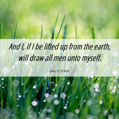 Picture 06 - John 12:32 ASV - And I, if I be lifted up from the earth, will - Bible Verse Picture