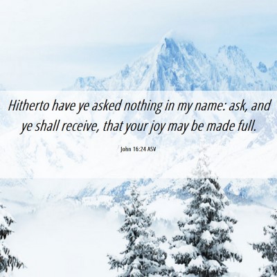Picture 06 - John 16:24 ASV - Hitherto have ye asked nothing in my name: ask, - Bible Verse Picture