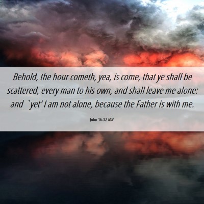 Picture 06 - John 16:32 ASV - Behold, the hour cometh, yea, is come, that ye - Bible Verse Picture