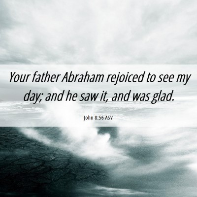 Picture 06 - John 8:56 ASV - Your father Abraham rejoiced to see my day; and - Bible Verse Picture