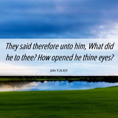 Picture 06 - John 9:26 ASV - They said therefore unto him, What did he to - Bible Verse Picture