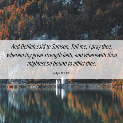 Picture 06 - Judges 16:6 ASV - And Delilah said to Samson, Tell me, I pray thee, - Bible Verse Picture