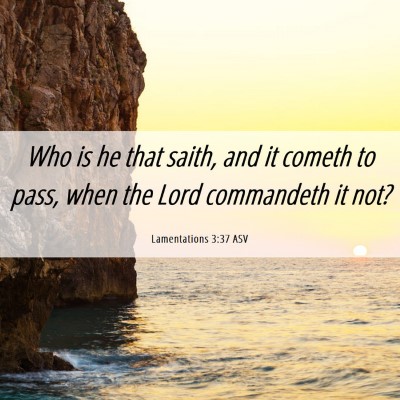 Picture 06 - Lamentations 3:37 ASV - Who is he that saith, and it cometh to pass, when - Bible Verse Picture