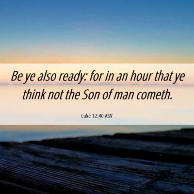 Picture 06 - Luke 12:40 ASV - Be ye also ready: for in an hour that ye think - Bible Verse Picture
