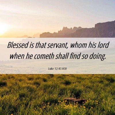 Picture 06 - Luke 12:43 ASV - Blessed is that servant, whom his lord when he - Bible Verse Picture