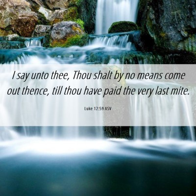 Picture 06 - Luke 12:59 ASV - I say unto thee, Thou shalt by no means come out - Bible Verse Picture