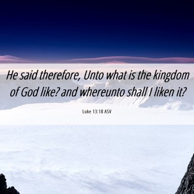 Picture 06 - Luke 13:18 ASV - He said therefore, Unto what is the kingdom of - Bible Verse Picture