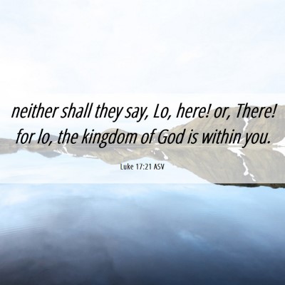 Picture 06 - Luke 17:21 ASV - neither shall they say, Lo, here! or, There! for - Bible Verse Picture