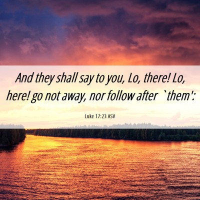 Picture 06 - Luke 17:23 ASV - And they shall say to you, Lo, there! Lo, here! - Bible Verse Picture