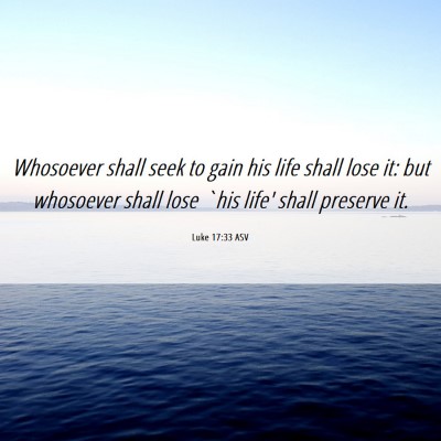 Picture 06 - Luke 17:33 ASV - Whosoever shall seek to gain his life shall lose - Bible Verse Picture
