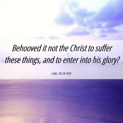 Picture 06 - Luke 24:26 ASV - Behooved it not the Christ to suffer these - Bible Verse Picture