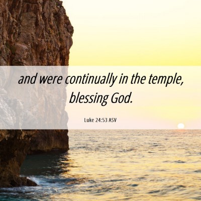 Picture 06 - Luke 24:53 ASV - and were continually in the temple, blessing - Bible Verse Picture