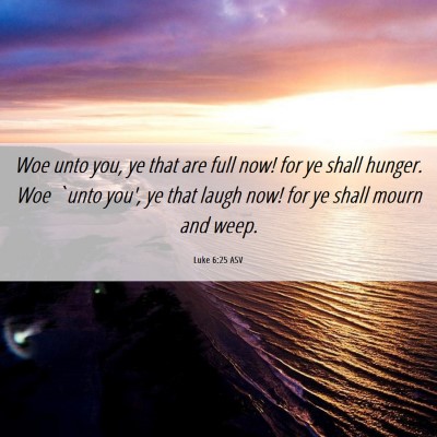 Picture 06 - Luke 6:25 ASV - Woe unto you, ye that are full now! for ye shall - Bible Verse Picture