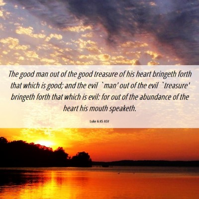 Picture 06 - Luke 6:45 ASV - The good man out of the good treasure of his - Bible Verse Picture