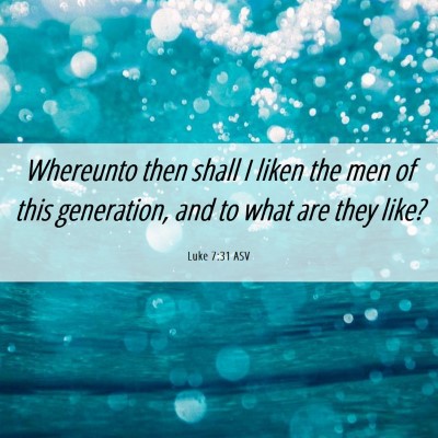 Picture 06 - Luke 7:31 ASV - Whereunto then shall I liken the men of this - Bible Verse Picture