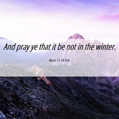 Picture 06 - Mark 13:18 ASV - And pray ye that it be not in the - Bible Verse Picture