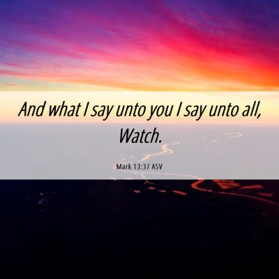Picture 06 - Mark 13:37 ASV - And what I say unto you I say unto all, - Bible Verse Picture
