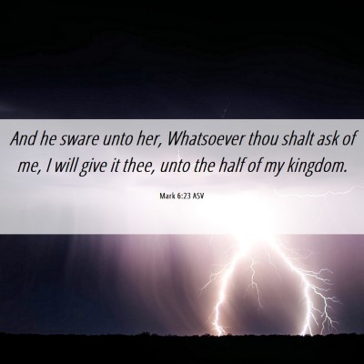 Picture 06 - Mark 6:23 ASV - And he sware unto her, Whatsoever thou shalt ask - Bible Verse Picture